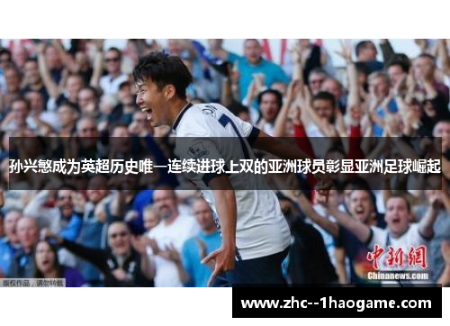 孙兴慜成为英超历史唯一连续进球上双的亚洲球员彰显亚洲足球崛起