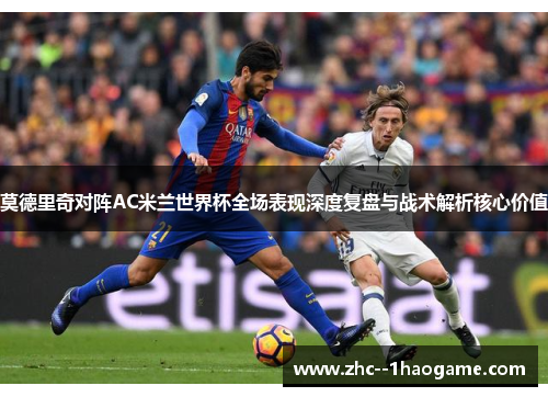 莫德里奇对阵AC米兰世界杯全场表现深度复盘与战术解析核心价值