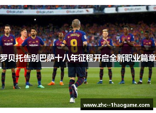 罗贝托告别巴萨十八年征程开启全新职业篇章
