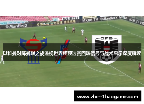 以科曼对阵曼联之战透视世界杯预选赛回暖信号与战术启示深度解读
