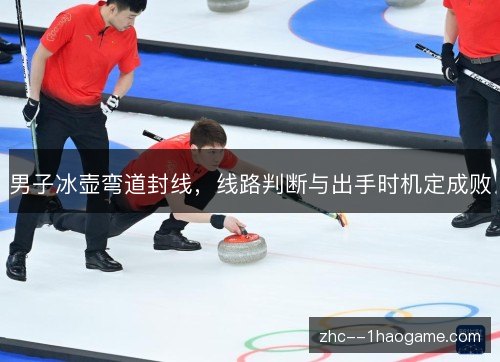 男子冰壶弯道封线，线路判断与出手时机定成败